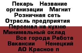 Пекарь › Название организации ­ Магнит, Розничная сеть › Отрасль предприятия ­ Персонал на кухню › Минимальный оклад ­ 30 000 - Все города Работа » Вакансии   . Ненецкий АО,Красное п.